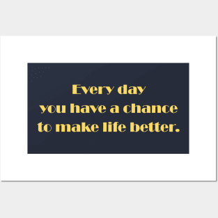 Every day you have a chance to make life better Posters and Art